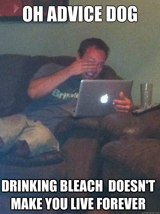 Oh advice dog drinking bleach  doesn't make you live forever - Oh advice dog drinking bleach  doesn't make you live forever  Misc