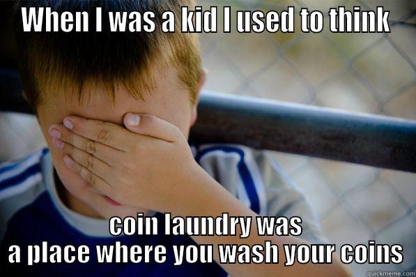 WHEN I WAS A KID I USED TO THINK COIN LAUNDRY WAS A PLACE WHERE YOU WASH YOUR COINS Confession kid