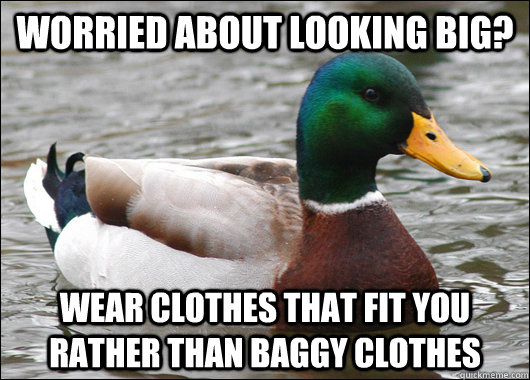 Worried about looking big? wear clothes that fit you rather than baggy clothes - Worried about looking big? wear clothes that fit you rather than baggy clothes  Actual Advice Mallard