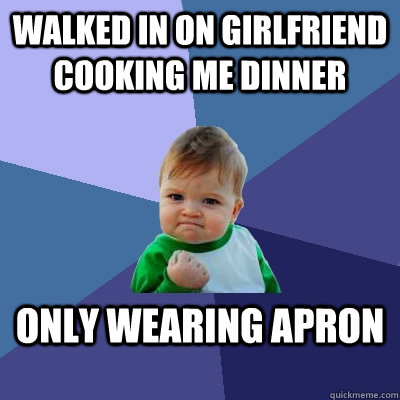walked in on girlfriend cooking me dinner only wearing apron  Success Kid