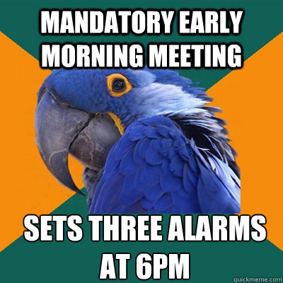 mandatory early morning meeting sets three alarms at 6pm  Paranoid Parrot
