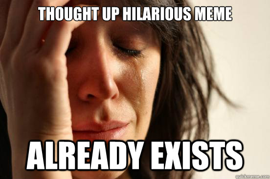 thought up hilarious meme already exists  First World Problems