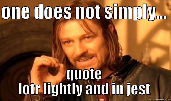 ONE DOES NOT SIMPLY...  QUOTE LOTR LIGHTLY AND IN JEST Boromir
