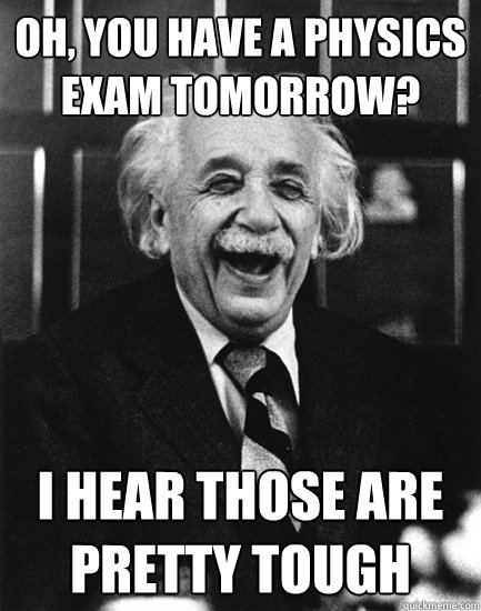 oh, you have a physics exam tomorrow? i hear those are pretty tough - oh, you have a physics exam tomorrow? i hear those are pretty tough  Misc