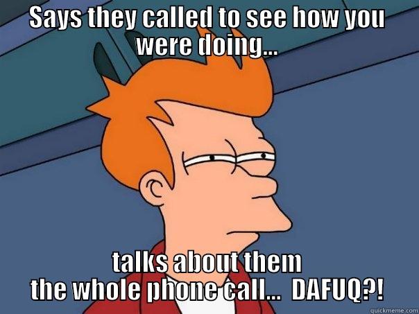 SAYS THEY CALLED TO SEE HOW YOU WERE DOING... TALKS ABOUT THEM THE WHOLE PHONE CALL...  DAFUQ?! Futurama Fry