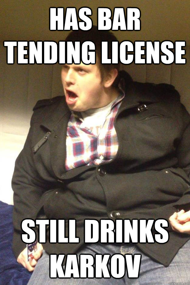 Has bar tending license still drinks karkov  