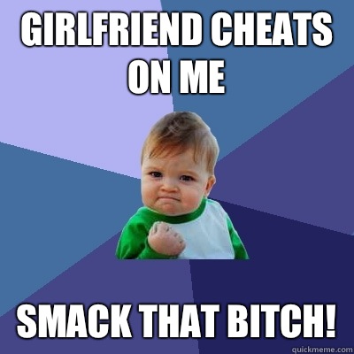 Girlfriend cheats on me  Smack that bitch!   Success Kid