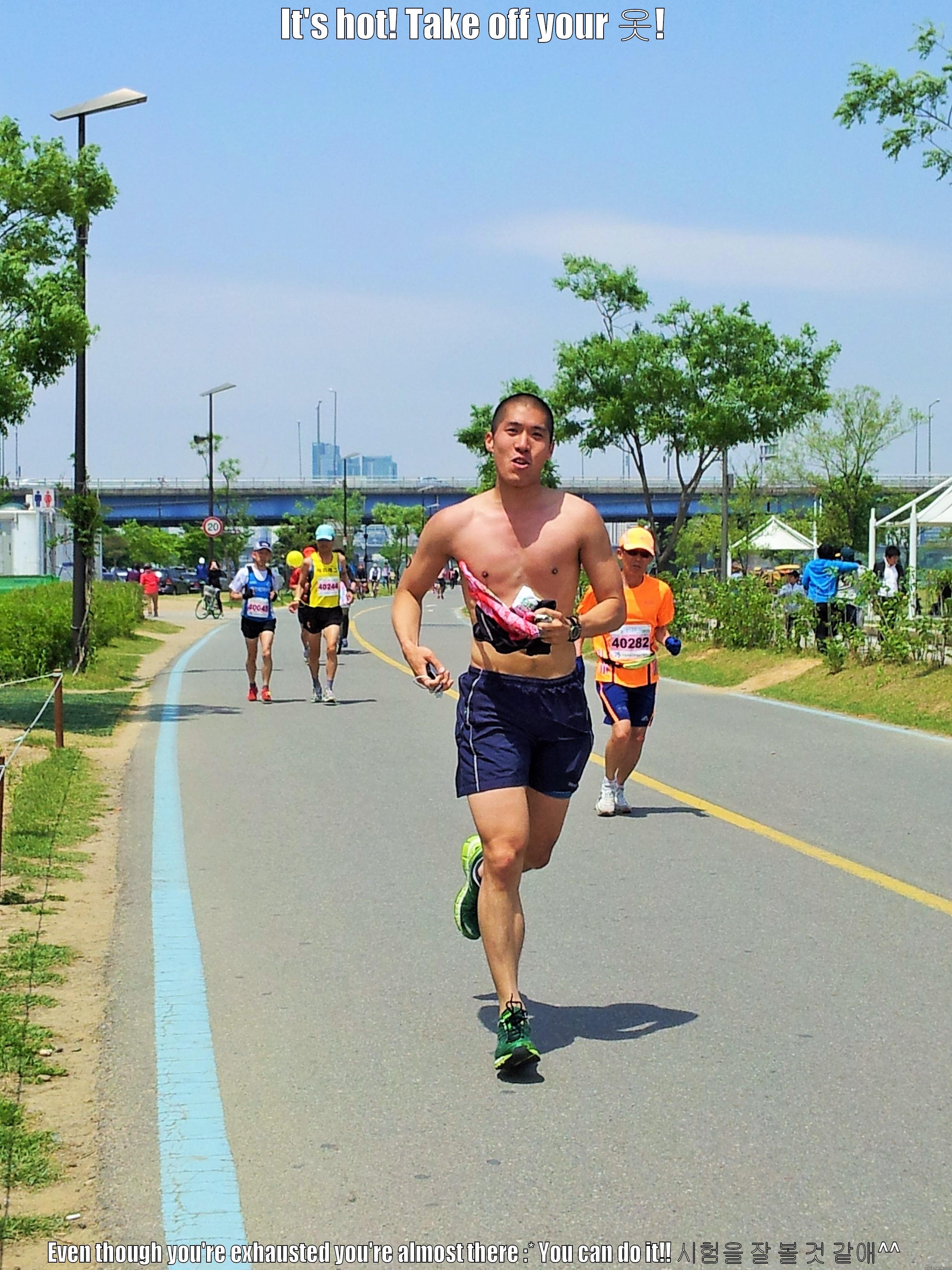 IT'S HOT! TAKE OFF YOUR 옷! EVEN THOUGH YOU'RE EXHAUSTED YOU'RE ALMOST THERE :* YOU CAN DO IT!! 시험을 잘 볼 것 같애^^ Misc