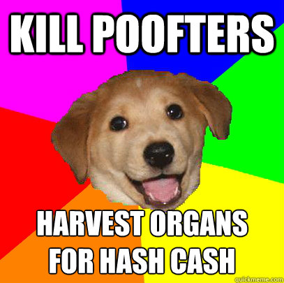 kill poofters harvest organs 
for hash cash - kill poofters harvest organs 
for hash cash  Advice Dog