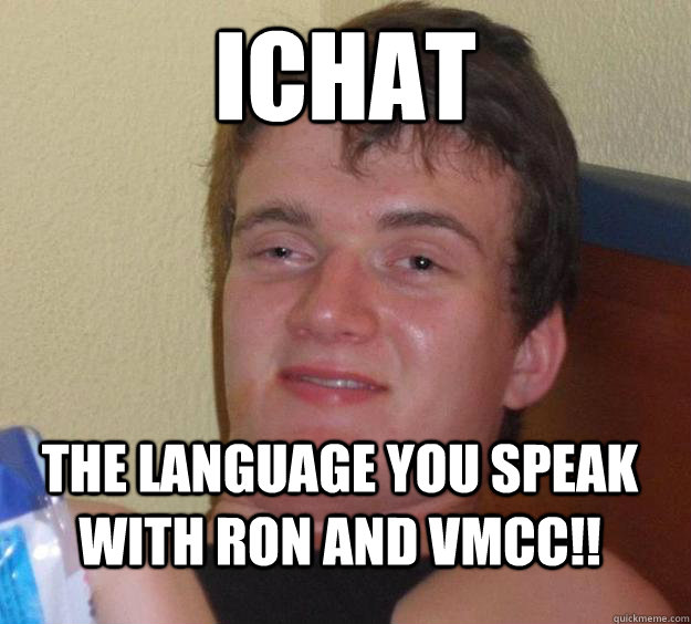ichat The language you speak with Ron and VMCC!!  10 Guy