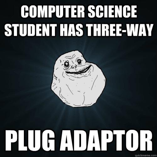 Computer Science Student has three-way plug adaptor  Forever Alone
