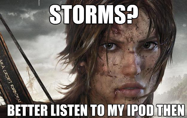 Storms? Better listen to my ipod then - Storms? Better listen to my ipod then  Lara Croft