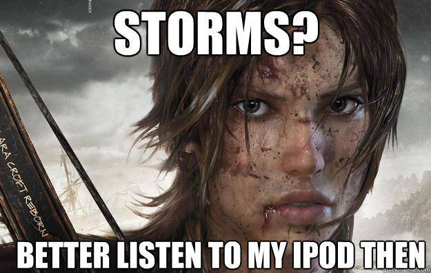 Storms? Better listen to my ipod then  Lara Croft