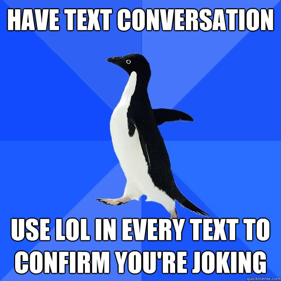hAVE TEXT CONVERSATION  USE LOL IN EVERY TEXT TO CONFIRM YOU'RE JOKING  Socially Awkward Penguin