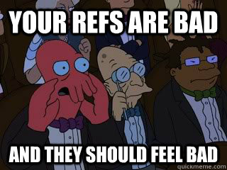 Your refs are bad and they should feel bad  Bad Zoidberg