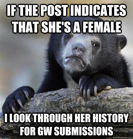 if the post indicates that she's a female i look through her history for gw submissions  Confession Bear