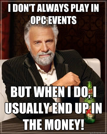 I don't always play in OPC events but when I do, I usually end up in the money!  The Most Interesting Man In The World