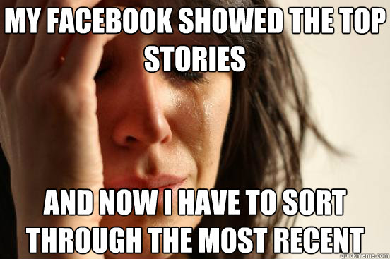 My facebook showed the top stories and now i have to sort through the most recent Caption 3 goes here  First World Problems