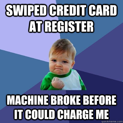 SWIPED CREDIT CARD AT REGISTER MACHINE BROKE BEFORE IT COULD CHARGE ME  Success Kid
