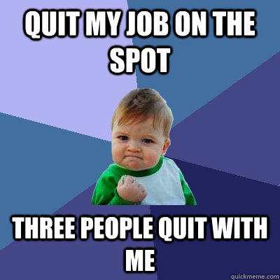 quit my job on the spot three people quit with me - quit my job on the spot three people quit with me  Success Kid