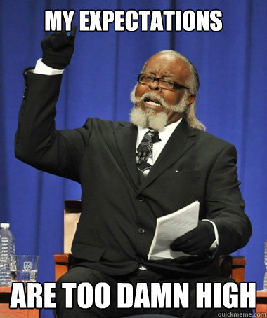 My expectations  are too damn high  The Rent Is Too Damn High