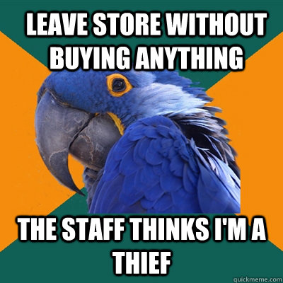 leave store without buying anything the staff thinks i'm a thief  ParanoidParrot
