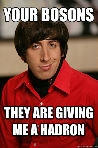 Your bosons They are giving me a Hadron - Your bosons They are giving me a Hadron  Howard Wolowitz