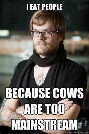 I eat people because cows are too mainstream  Hipster Barista
