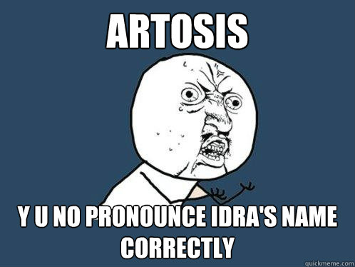 ARTOSIS y u no pronounce idra's name correctly  Y U No