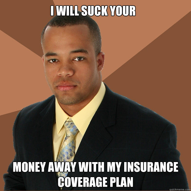 i will suck your  money away with my insurance coverage plan  Successful Black Man