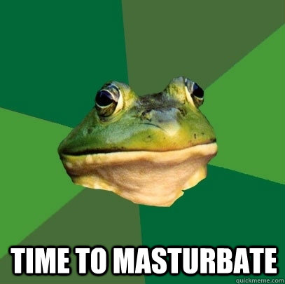 
 TIME TO MASTURBATE  Foul Bachelor Frog