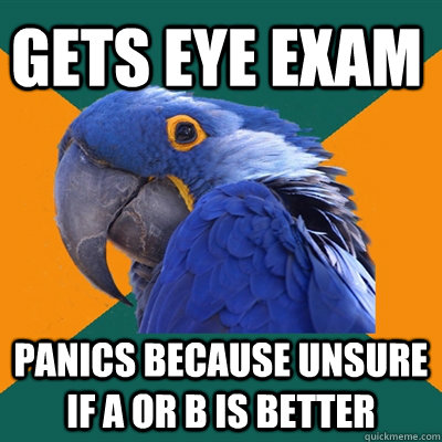 Gets eye exam panics because unsure if A or b is better  Paranoid Parrot