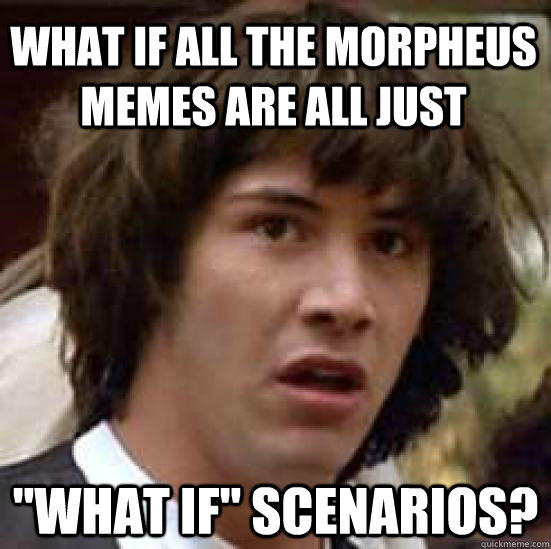 What if all the morpheus memes are all just 