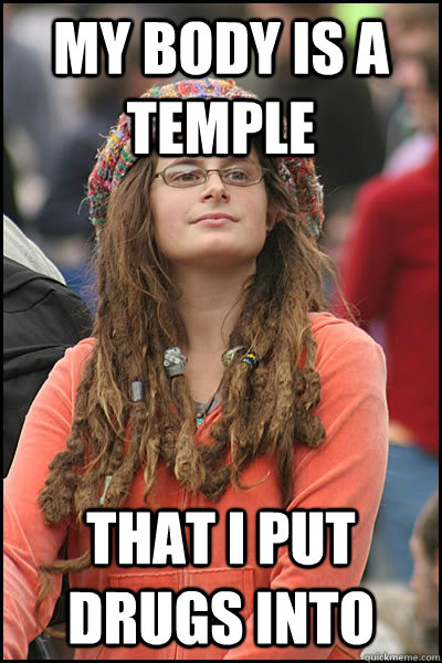 My body is a temple that I put drugs into - My body is a temple that I put drugs into  College Liberal