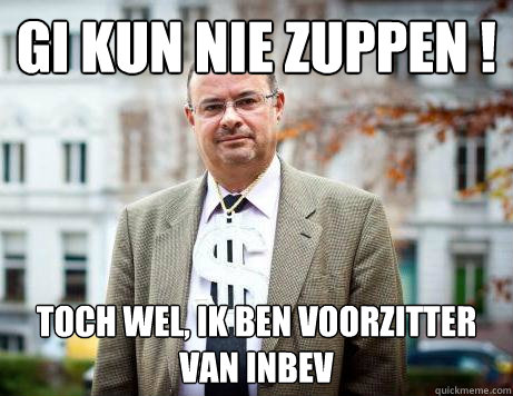 gi kun nie zuppen ! toch wel, ik ben voorzitter van inbev  Marc De Clercq