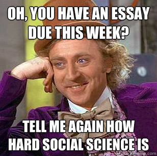 Oh, You Have an Essay due this week? Tell me again how hard social science is  Condescending Wonka