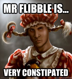 Mr Flibble is... Very constipated  