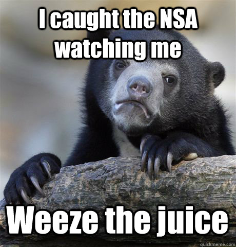 I caught the NSA watching me Weeze the juice  Confession Bear