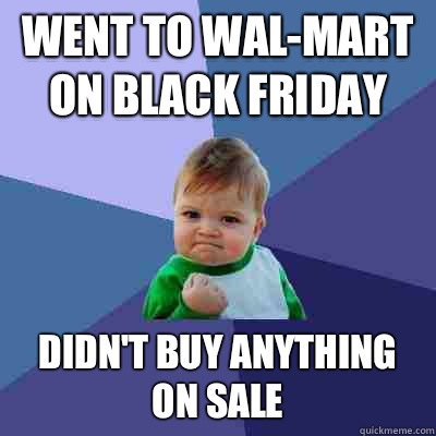 Went to Wal-mart on black Friday Didn't buy anything on sale  Success Kid