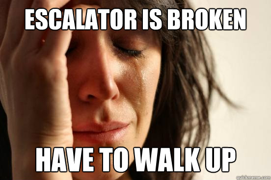 escalator is broken have to walk up  First World Problems