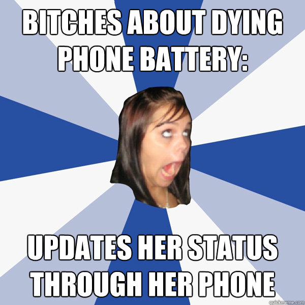 Bitches about dying phone battery: Updates her status through her phone  Annoying Facebook Girl