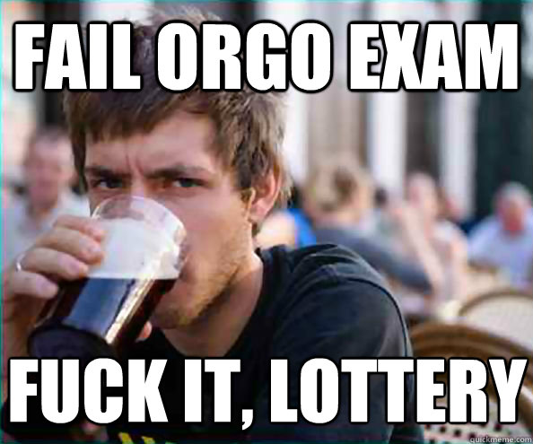 Fail orgo exam fuck it, lottery  Lazy College Senior