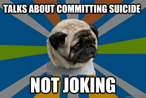 Talks about committing suicide Not joking - Talks about committing suicide Not joking  Clinically Depressed Pug