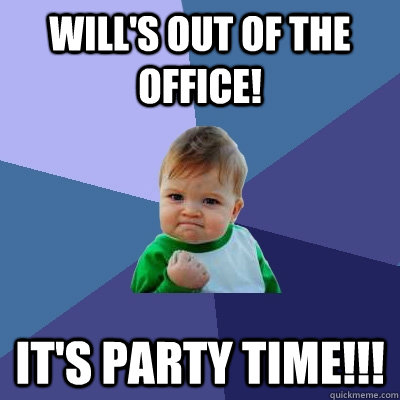 Will's out of the Office! It's Party time!!!  Success Kid
