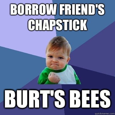 Borrow friend's chapstick Burt's bees  Success Kid
