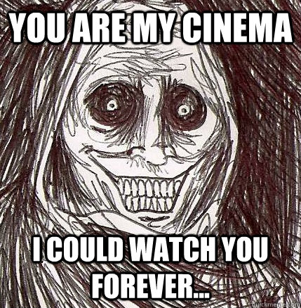 you are my cinema i could watch you forever...  Horrifying Houseguest