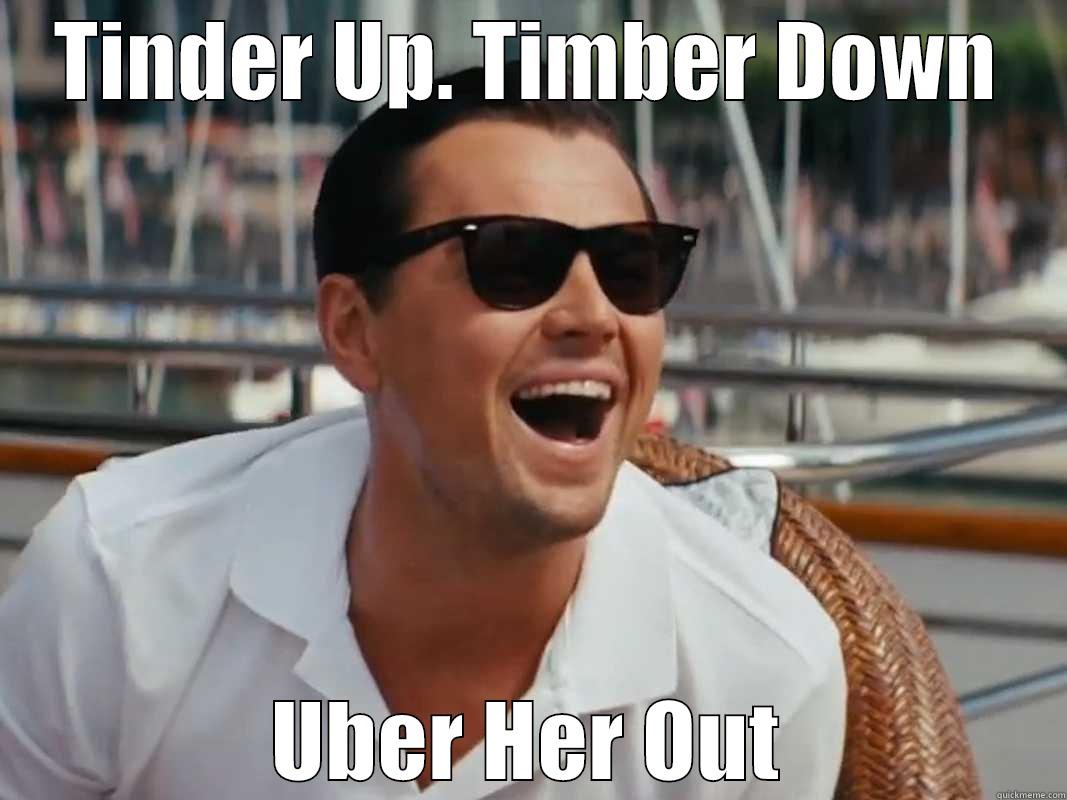 TINDER UP. TIMBER DOWN UBER HER OUT Misc
