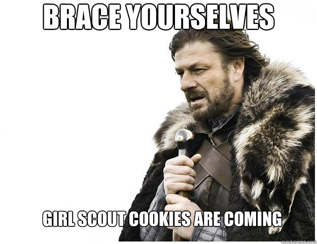 Brace yourselves
 Girl Scout Cookies Are Coming  Imminent Ned