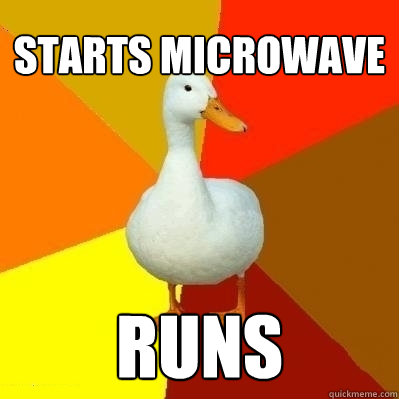Starts Microwave runs  Technologically Impaired Duck