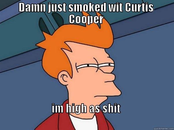 DAMN JUST SMOKED WIT CURTIS COOPER IM HIGH AS SHIT                                                                                   Futurama Fry